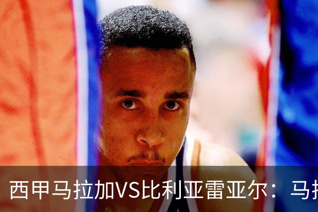 西甲马拉加VS比利亚雷亚尔：马拉加死守同乐城黄色潜水艇客场破局